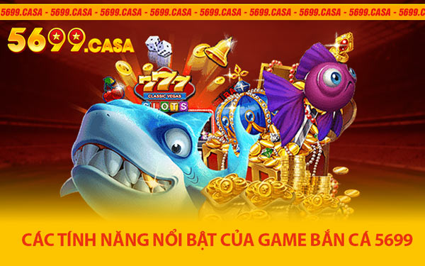 Các Tính Năng Nổi Bật Của Game Bắn Cá 5699