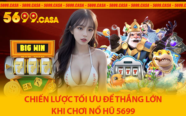 Chiến Lược Tối Ưu Để Thắng Lớn Khi Chơi Nổ Hũ 5699