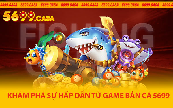 Khám Phá Sự Hấp Dẫn Từ Game Bắn Cá 5699