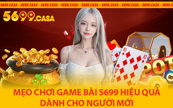 Mẹo Chơi Game Bài 5699 Hiệu Quả Dành Cho Người Mới