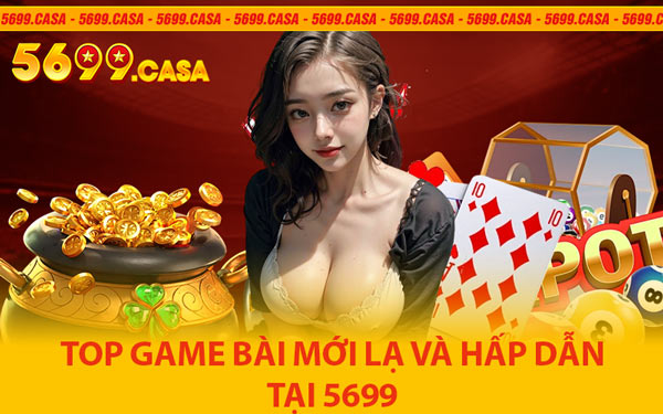 Top Game Bài Mới Lạ và Hấp Dẫn Tại 5699