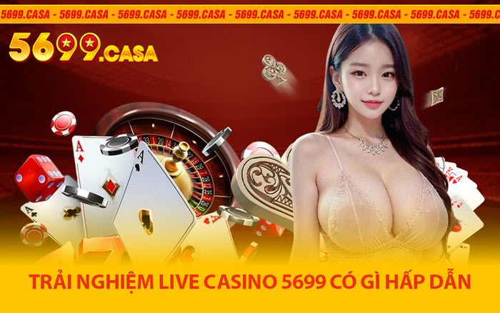 Trải Nghiệm Live Casino 5699 Có Gì Hấp Dẫn