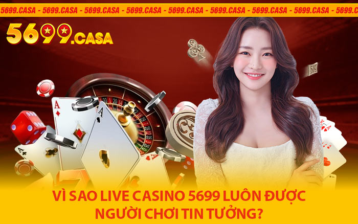 Vì Sao Live Casino 5699 Luôn Được Người Chơi Tin Tưởng?